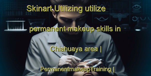 Skinart Utilizing utilize permanent makeup skills in Chiahuaya area | PermanentmakeupTraining | PermanentmakeupClasses | SkinartTraining-Bolivia